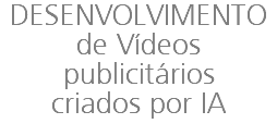 DESENVOLVIMENTO de Vídeos publicitários criados por IA